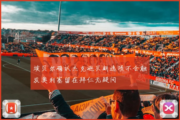 埃贝尔确认杰克逊买断选项不会触发奥利塞留在拜仁无疑问