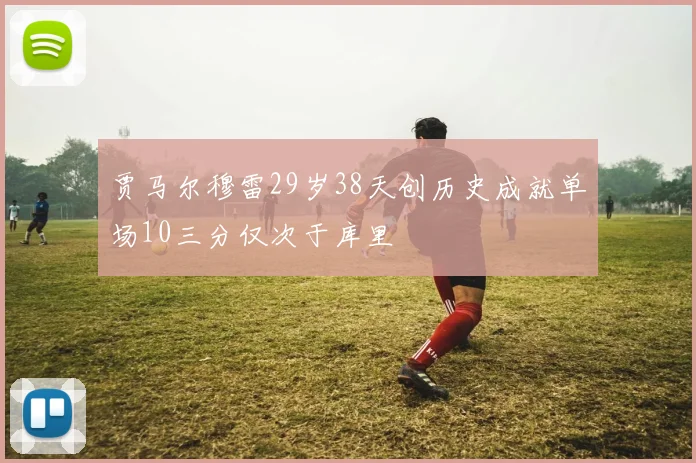 贾马尔穆雷29岁38天创历史成就单场10三分仅次于库里